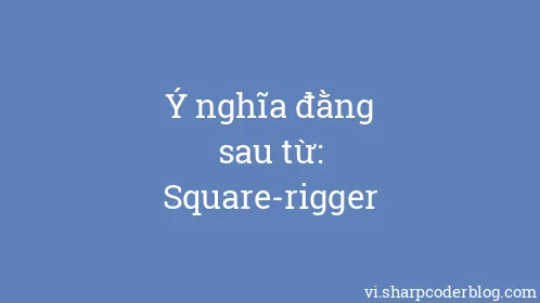 Ý nghĩa đằng sau từ: Square-rigger - Thumbnail