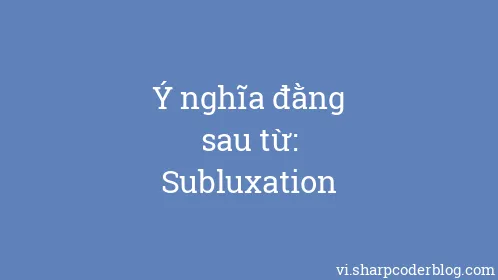 Ý nghĩa đằng sau từ: Subluxation - Thumbnail