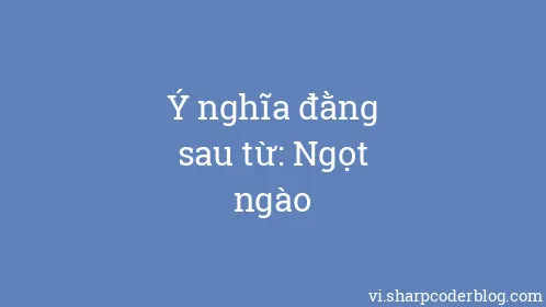 Ý nghĩa đằng sau từ: Ngọt ngào - Thumbnail