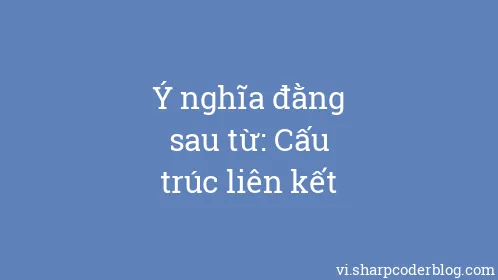 Ý nghĩa đằng sau từ: Cấu trúc liên kết - Thumbnail