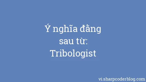 Ý nghĩa đằng sau từ: Tribologist - Thumbnail