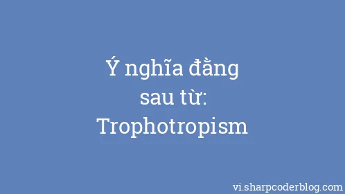 Ý nghĩa đằng sau từ: Trophotropism - Thumbnail