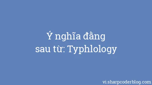 Ý nghĩa đằng sau từ: Typhlology - Thumbnail