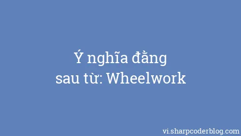 Ý nghĩa đằng sau từ: Wheelwork - Thumbnail