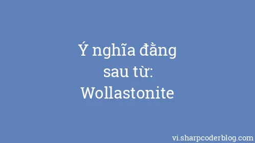 Ý nghĩa đằng sau từ: Wollastonite - Thumbnail