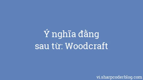 Ý nghĩa đằng sau từ: Woodcraft - Thumbnail