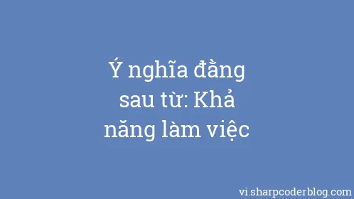 Ý nghĩa đằng sau từ: Khả năng làm việc - Thumbnail