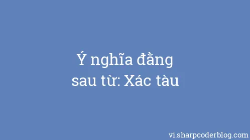 Ý nghĩa đằng sau từ: Xác tàu - Thumbnail