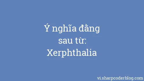 Ý nghĩa đằng sau từ: Xerphthalia - Thumbnail