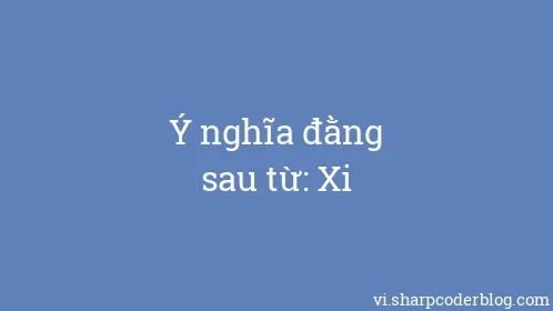 Ý nghĩa đằng sau từ: Xi - Thumbnail