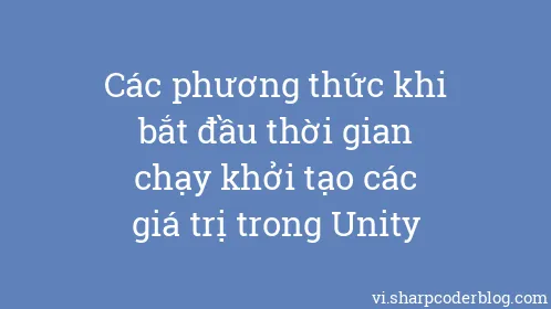 Các phương thức khi bắt đầu thời gian chạy khởi tạo các giá trị trong Unity - Thumbnail