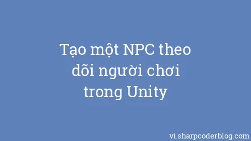 Tạo một NPC theo dõi người chơi trong Unity - Thumbnail
