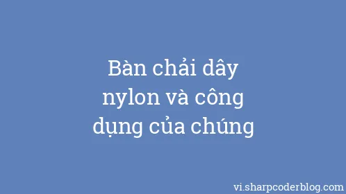 Bàn chải dây nylon và công dụng của chúng - Thumbnail