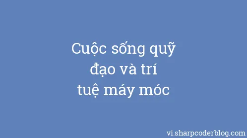 Cuộc sống quỹ đạo và trí tuệ máy móc - Thumbnail