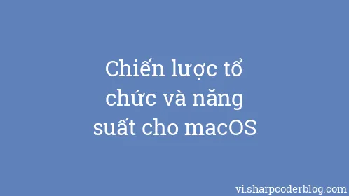 Chiến lược tổ chức và năng suất cho macOS - Thumbnail