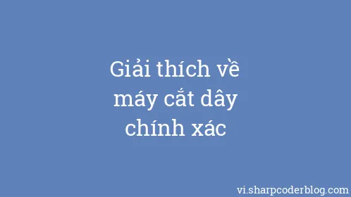 Giải thích về máy cắt dây chính xác - Thumbnail