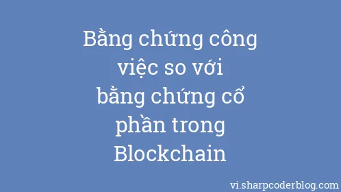 Bằng chứng công việc so với bằng chứng cổ phần trong Blockchain - Thumbnail