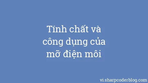 Tính chất và công dụng của mỡ điện môi - Thumbnail