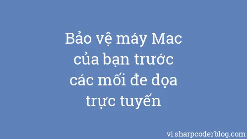 Bảo vệ máy Mac của bạn trước các mối đe dọa trực tuyến - Thumbnail