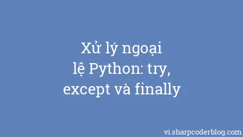 Xử lý ngoại lệ Python: try, except và finally - Thumbnail