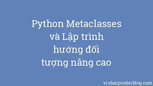 Python Metaclasses và Lập trình hướng đối tượng nâng cao - Thumbnail