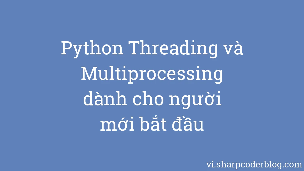 Python Threading và Multiprocessing dành cho người mới bắt đầu | Sharp ...