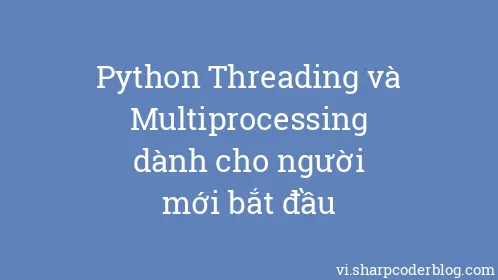 Python Threading và Multiprocessing dành cho người mới bắt đầu - Thumbnail