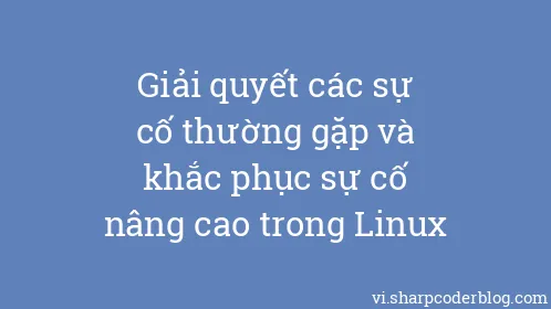 Giải quyết các sự cố thường gặp và khắc phục sự cố nâng cao trong Linux - Thumbnail