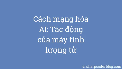 Cách mạng hóa AI: Tác động của máy tính lượng tử - Thumbnail