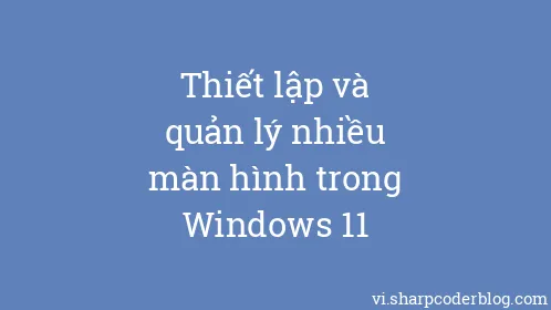 Thiết lập và quản lý nhiều màn hình trong Windows 11 - Thumbnail