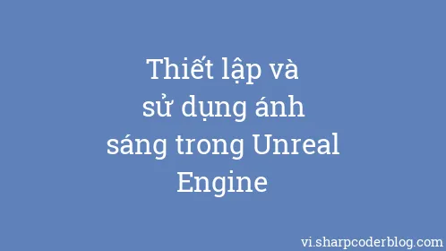 Thiết lập và sử dụng ánh sáng trong Unreal Engine - Thumbnail