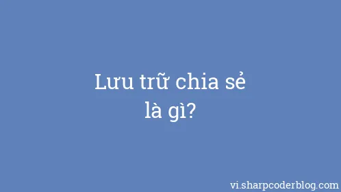 Lưu trữ chia sẻ là gì? - Thumbnail