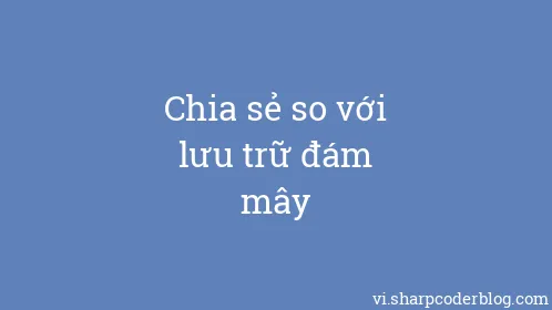 Chia sẻ so với lưu trữ đám mây - Thumbnail
