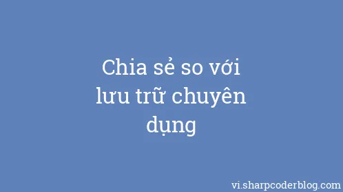 Chia sẻ so với lưu trữ chuyên dụng - Thumbnail