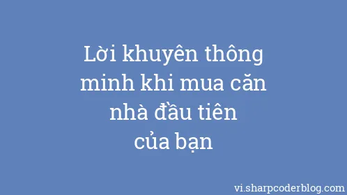 Lời khuyên thông minh khi mua căn nhà đầu tiên của bạn - Thumbnail