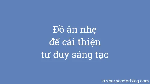 Đồ ăn nhẹ để cải thiện tư duy sáng tạo - Thumbnail