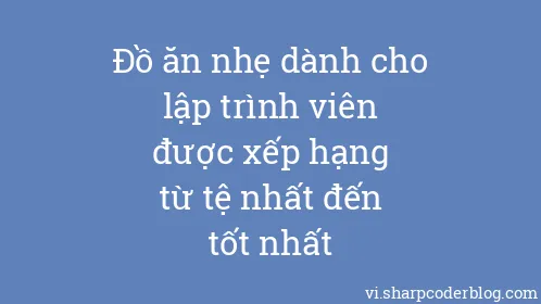 Đồ ăn nhẹ dành cho lập trình viên được xếp hạng từ tệ nhất đến tốt nhất - Thumbnail