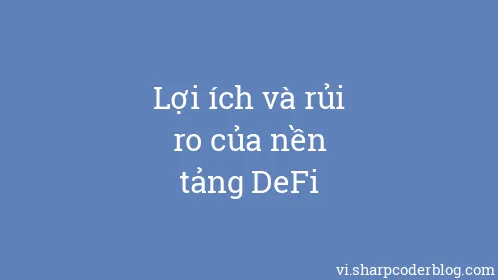 Lợi ích và rủi ro của nền tảng DeFi - Thumbnail