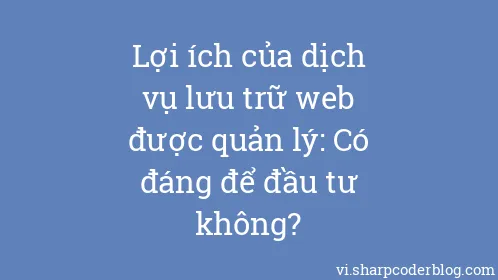 Lợi ích của dịch vụ lưu trữ web được quản lý: Có đáng để đầu tư không? - Thumbnail