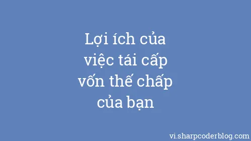 Lợi ích của việc tái cấp vốn thế chấp của bạn - Thumbnail