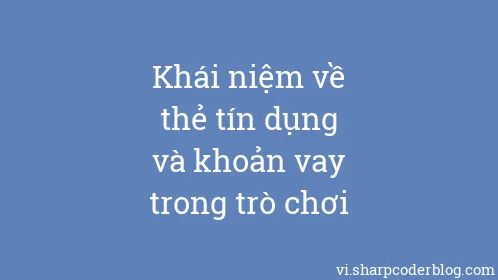 Khái niệm về thẻ tín dụng và khoản vay trong trò chơi - Thumbnail