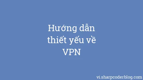 Hướng dẫn thiết yếu về VPN - Thumbnail