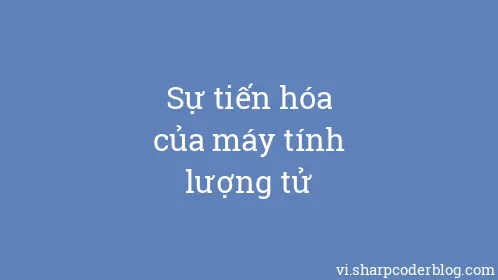 Sự tiến hóa của máy tính lượng tử - Thumbnail