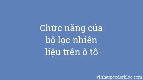 Chức năng của bộ lọc nhiên liệu trên ô tô - Thumbnail