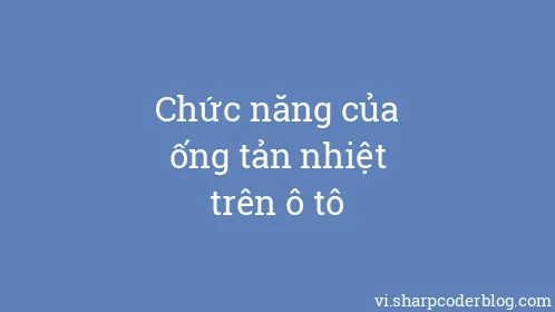 Chức năng của ống tản nhiệt trên ô tô - Thumbnail