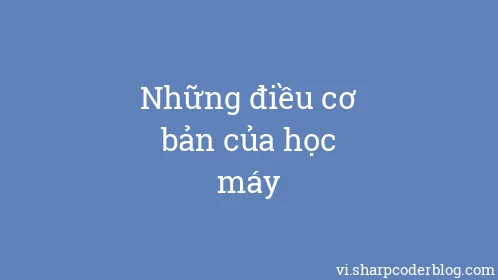 Những điều cơ bản của học máy - Thumbnail
