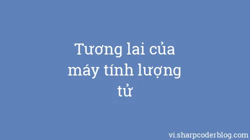 Tương lai của máy tính lượng tử - Thumbnail