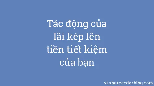 Tác động của lãi kép lên tiền tiết kiệm của bạn - Thumbnail