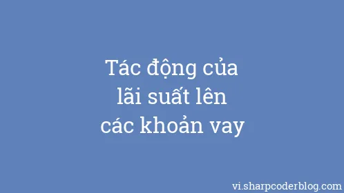 Tác động của lãi suất lên các khoản vay - Thumbnail