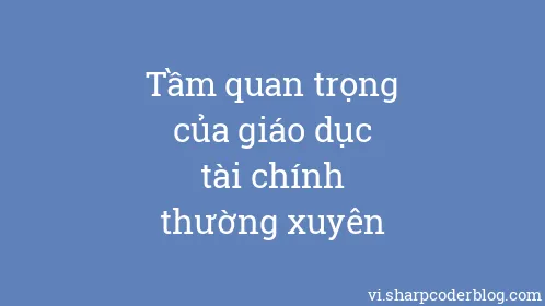 Tầm quan trọng của giáo dục tài chính thường xuyên - Thumbnail